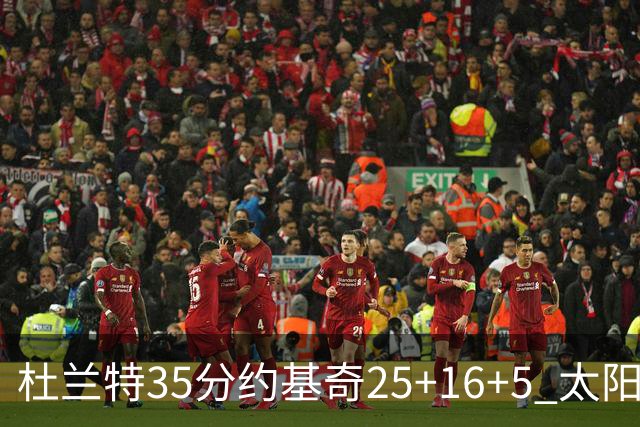 杜兰特35分约基奇25+16+5 太阳终结掘金6连胜
